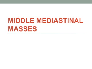 MIDDLE MEDIASTINAL
MASSES
 