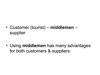 • Customer (tourist) – middlemen –
supplier
• Using middlemen has many advantages
for both customers & suppliers
 