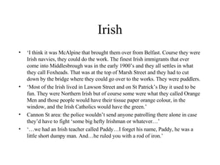Irish <ul><li>‘ I think it was McAlpine that brought them over from Belfast. Course they were Irish navvies, they could do...