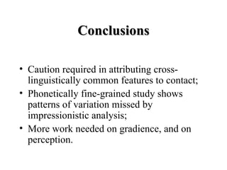 Conclusions <ul><li>Caution required in attributing cross-linguistically common features to contact; </li></ul><ul><li>Pho...