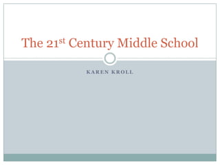 K A R E N K R O L L
The 21st Century Middle School
 