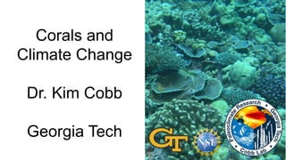 Corals and
Climate Change
Dr. Kim Cobb
Georgia Tech
 