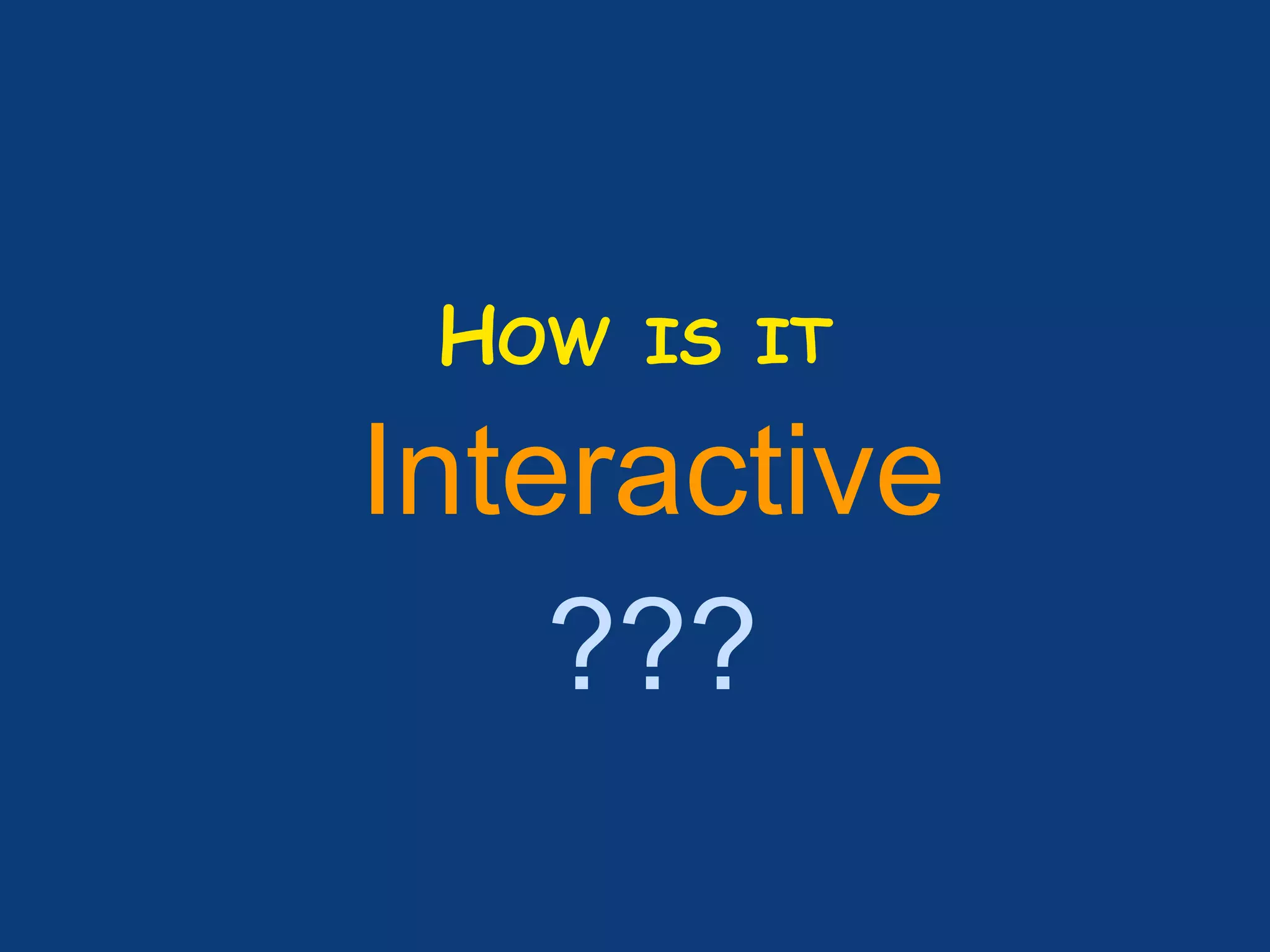 HOW IS IT
Interactive
???
 
