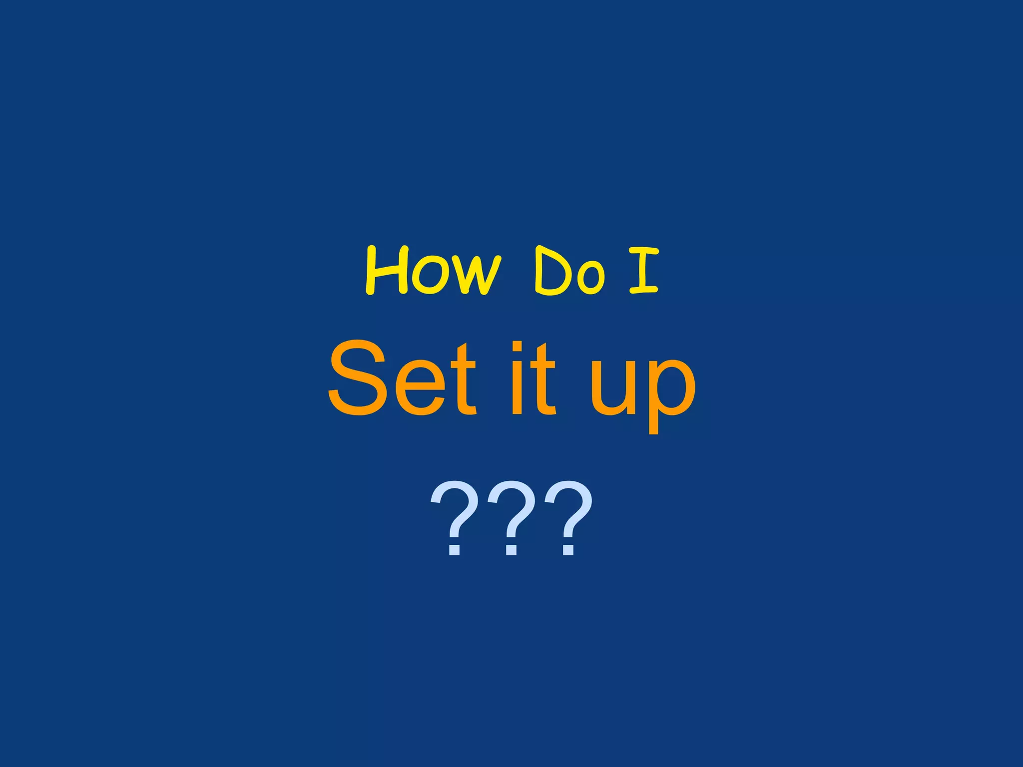 HOW Do I
Set it up
???
 