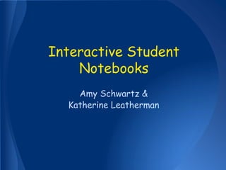 Interactive Student
Notebooks
Amy Schwartz &
Katherine Leatherman
 