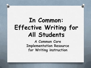 In Common:
Effective Writing for
All Students
A Common Core
Implementation Resource
for Writing instruction
 