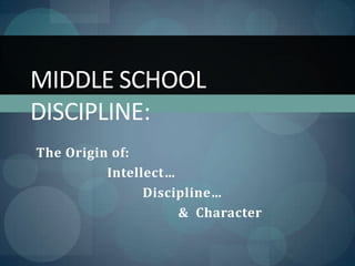 Middle School Discipline: The Origin of:  		Intellect… 			Discipline…	 				&  Character 