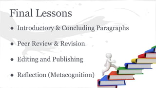 Final Lessons 
● Introductory & Concluding Paragraphs 
● Peer Review & Revision 
● Editing and Publishing 
● Reflection (Metacognition) 
 