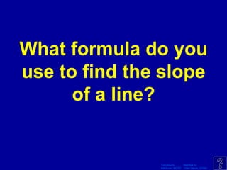 Template by Modified by
Bill Arcuri, WCSD Chad Vance, CCISD
What formula do you
use to find the slope
of a line?
 