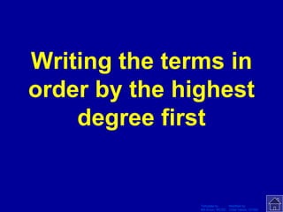 Template by Modified by
Bill Arcuri, WCSD Chad Vance, CCISD
Writing the terms in
order by the highest
degree first
 