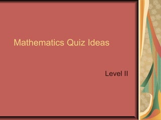 Mathematics Quiz Ideas 
Level II 
 