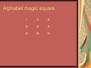 Alphabet magic square 
I C E 
D G A 
H B H 
 