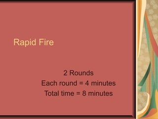 Rapid Fire 
2 Rounds 
Each round = 4 minutes 
Total time = 8 minutes 
 