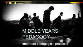 Important pedagogical practices
MIDDLE YEARS
PEDAGOGY
 
