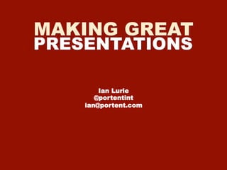 MAKING GREAT
PRESENTATIONS
Ian Lurie
@portentint
ian@portent.com
 