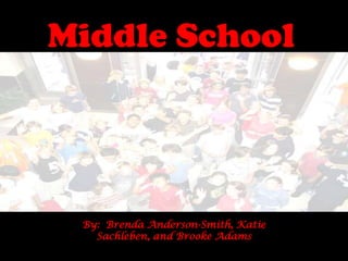 Middle School By:  Brenda Anderson-Smith, Katie Sachleben, and Brooke Adams 