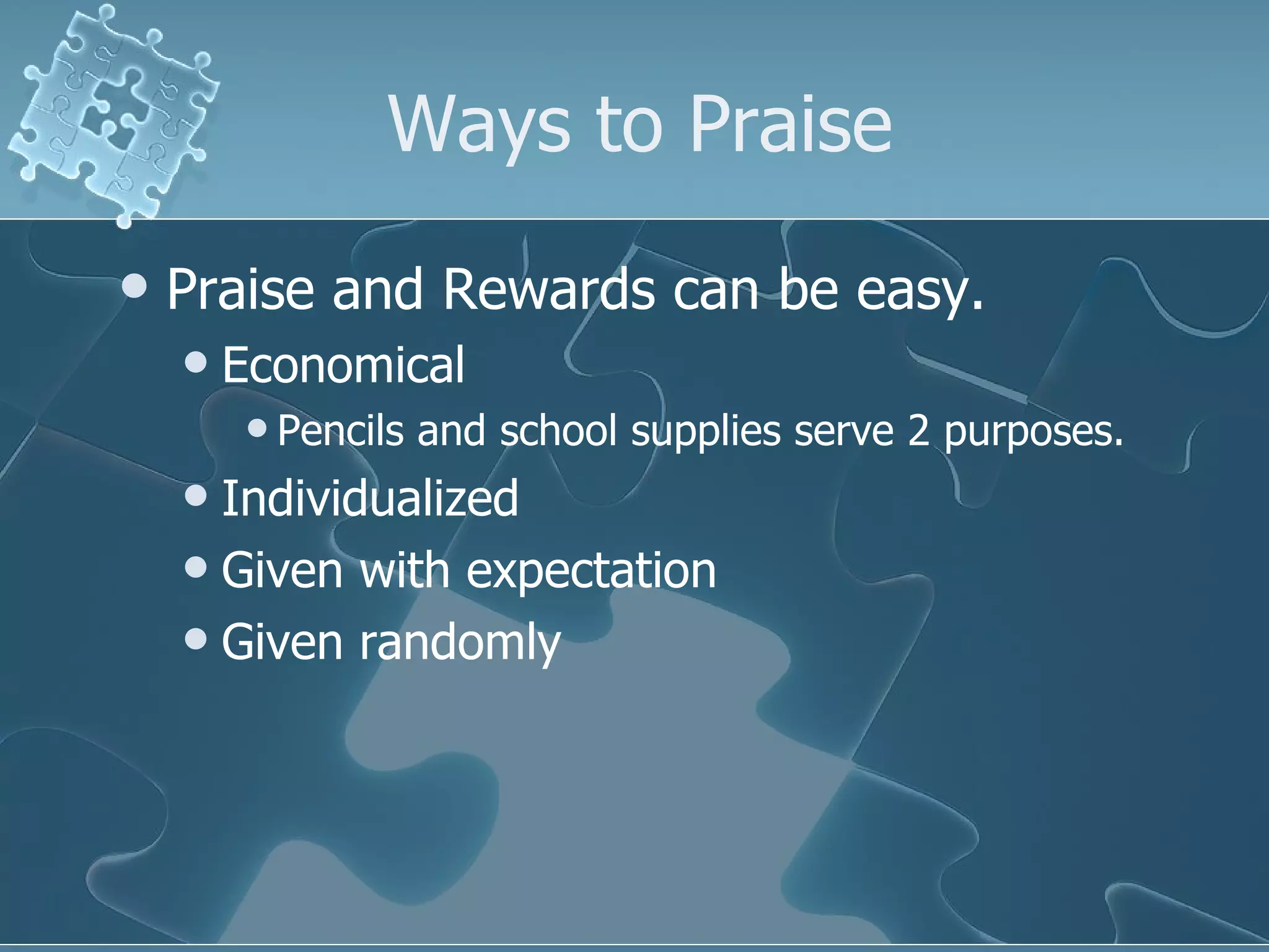 Ways to Praise Praise and Rewards can be easy. Economical  Pencils and school supplies serve 2 purposes. Individualized Given with expectation Given randomly 