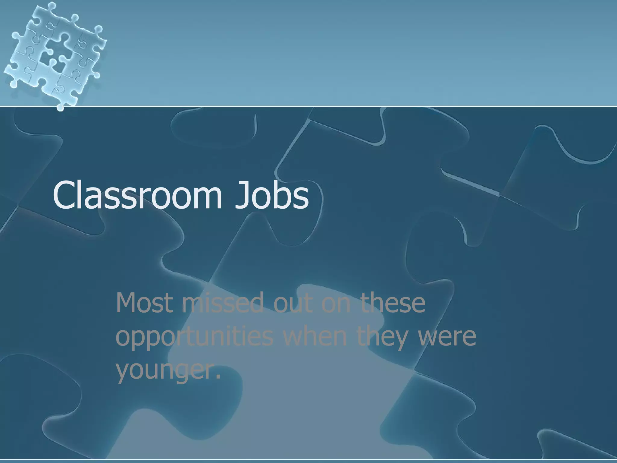 Classroom Jobs Most missed out on these opportunities when they were younger. 