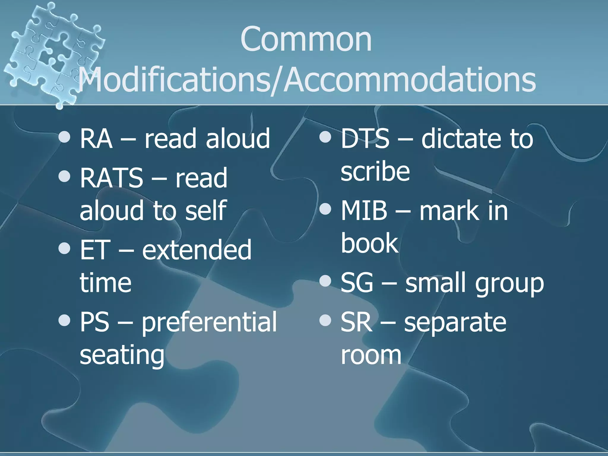 Common Modifications/Accommodations RA – read aloud RATS – read aloud to self ET – extended time PS – preferential seating DTS – dictate to scribe MIB – mark in book SG – small group SR – separate room 
