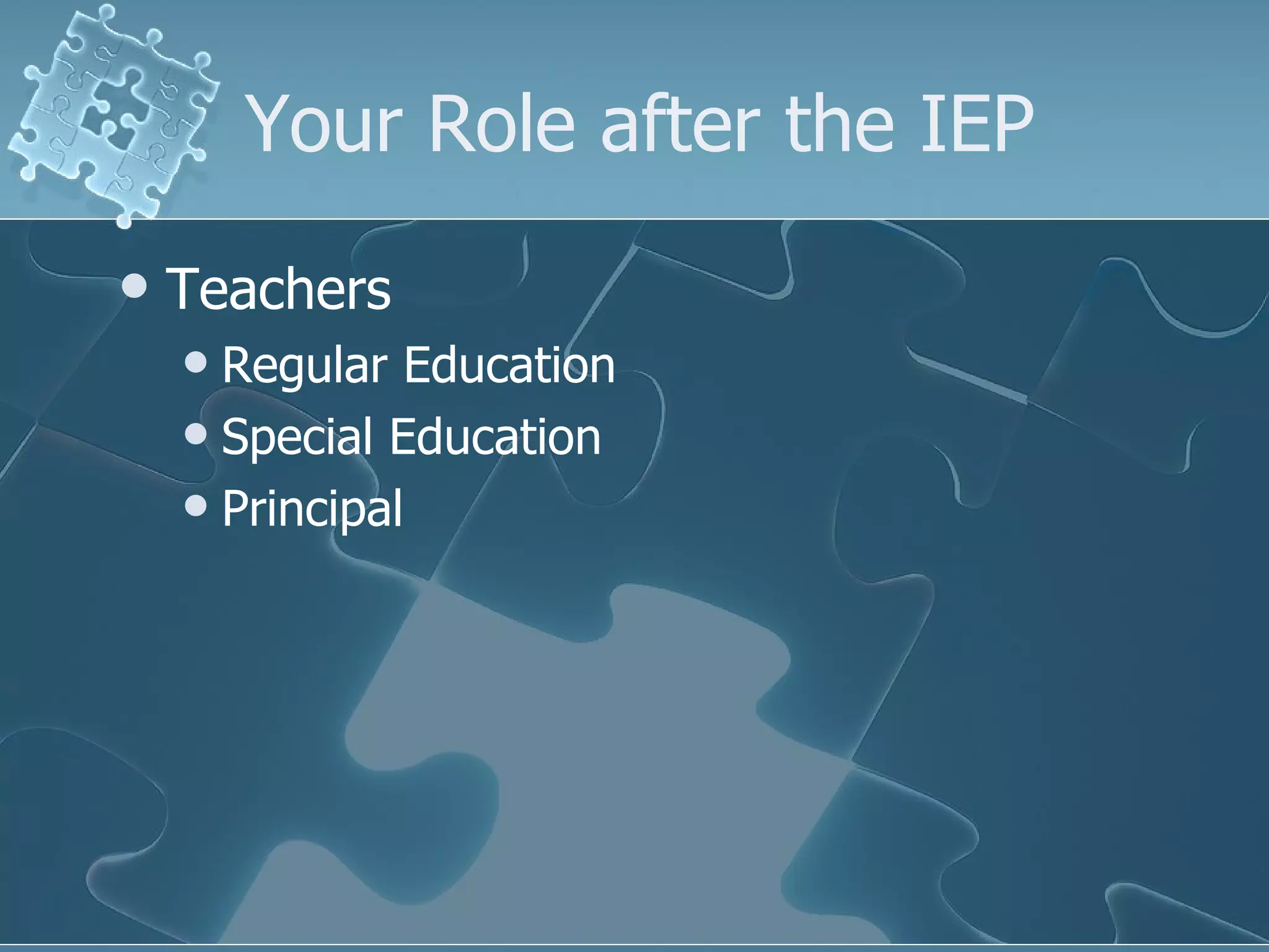 Your Role after the IEP Teachers Regular Education Special Education Principal 