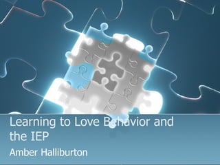Learning to Love Behavior and the IEP Amber Halliburton 