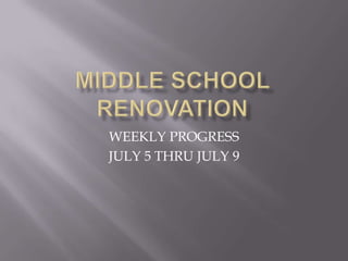 MIDDLE SCHOOL RENOVATION WEEKLY PROGRESS JULY 5 THRU JULY 9 