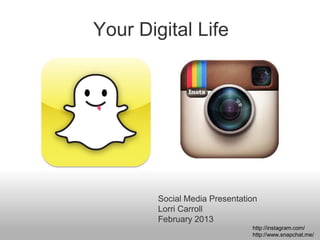 Your Digital Life




        Social Media Presentation
        Lorri Carroll
        February 2013
                               http://instagram.com/
                               http://www.snapchat.me/
 