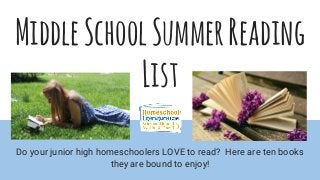 MiddleSchoolSummerReading
List
Do your junior high homeschoolers LOVE to read? Here are ten books
they are bound to enjoy!
 