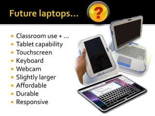 Future laptops…Classroom use + …Tablet capabilityTouchscreenKeyboardWebcamSlightly largerAffordableDurableResponsive