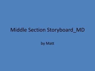 Middle Section Storyboard_MD
by Matt

 