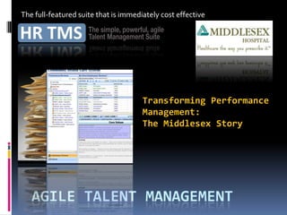 The full-featured suite that is immediately cost effective




                                      Transforming Performance
                                      Management:
                                      The Middlesex Story




   AGILE TALENT MANAGEMENT
 