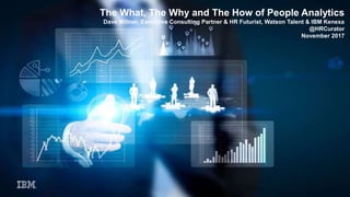 The What, The Why and The How of People Analytics
Dave Millner, Executive Consulting Partner & HR Futurist, Watson Talent & IBM Kenexa
@HRCurator
November 2017
 