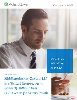 Tax & Accounting
MiddletonRaines+Zapata, LLP
the ‘Fastest Growing Firm
under $5 Million,’ Uses
CCH Axcess™
for Faster Growth
Case Study:
Digital Tax
Workflow
When you have to be right
 