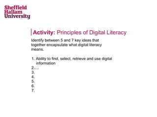 Activity: Principles of Digital Literacy
Identify between 5 and 7 key ideas that
together encapsulate what digital literacy
means.
1. Ability to find, select, retrieve and use digital
information
2….
3.
4.
5.
6.
7.

 