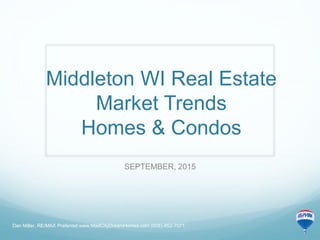 Middleton WI Real Estate
Market Trends
Homes & Condos
SEPTEMBER, 2015
Dan Miller, RE/MAX Preferred www.MadCityDreamHomes.com (608)-852-7071
 
