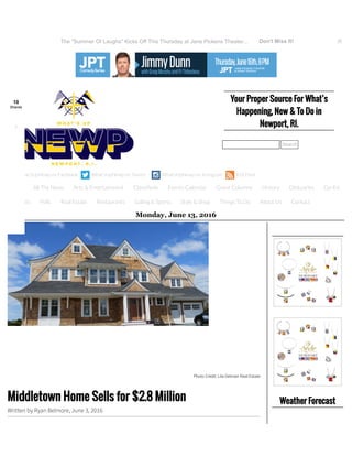 Your Proper Source For What’s
Happening, New & To Do in
Newport, RI.
Search
What'sUpNewp on Facebook What'sUpNewp on Twitter What'sUpNewp on Instagram RSS Feed
Monday, June 13, 2016
Weather Forecast
Monday 06/13
Photo Credit: Lila Delman Real Estate
Middletown Home Sells for $2.8 Million
Written by Ryan Belmore, June 3, 2016
Home All The News Arts & Entertainment Classi eds Events Calendar Guest Columns History Obituaries Op-Ed
Podcasts Polls Real Estate Restaurants Sailing & Sports Style & Shop Things To Do About Us Contact
The "Summer Of Laughs" Kicks Off This Thursday at Jane Pickens Theater... Don't Miss It! ×
10
Shares
1
 