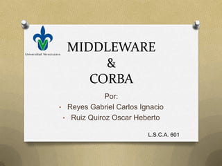 MIDDLEWARE
       &
     CORBA
             Por:
• Reyes Gabriel Carlos Ignacio
 • Ruiz Quiroz Oscar Heberto

                         L.S.C.A. 601
 