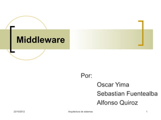 Middleware


                           Por:
                                          Oscar Yima
                                          Sebastian Fuentealba
                                          Alfonso Quiroz
23/10/2012     Arquitectura de sistemas                   1
 