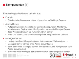 2014 © Trivadis 
Komponenten (1) 
EineWeblogic-Architekturbestehtaus: 
 
Domain 
 
EinelogischeGruppevon einemodermehrer...