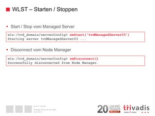 2014 © Trivadis 
WLST –Starten / Stoppen 
 
Start / Stopvom ManagedServer 
 
Disconnectvom NodeManager 
30.09.2014 
Webl...