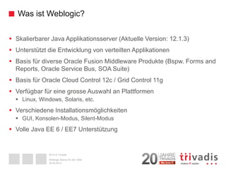 2014 © Trivadis 
Was ist Weblogic? 
 
Skalierbarer Java Applikationsserver (Aktuelle Version: 12.1.3) 
 
Unterstützt die...