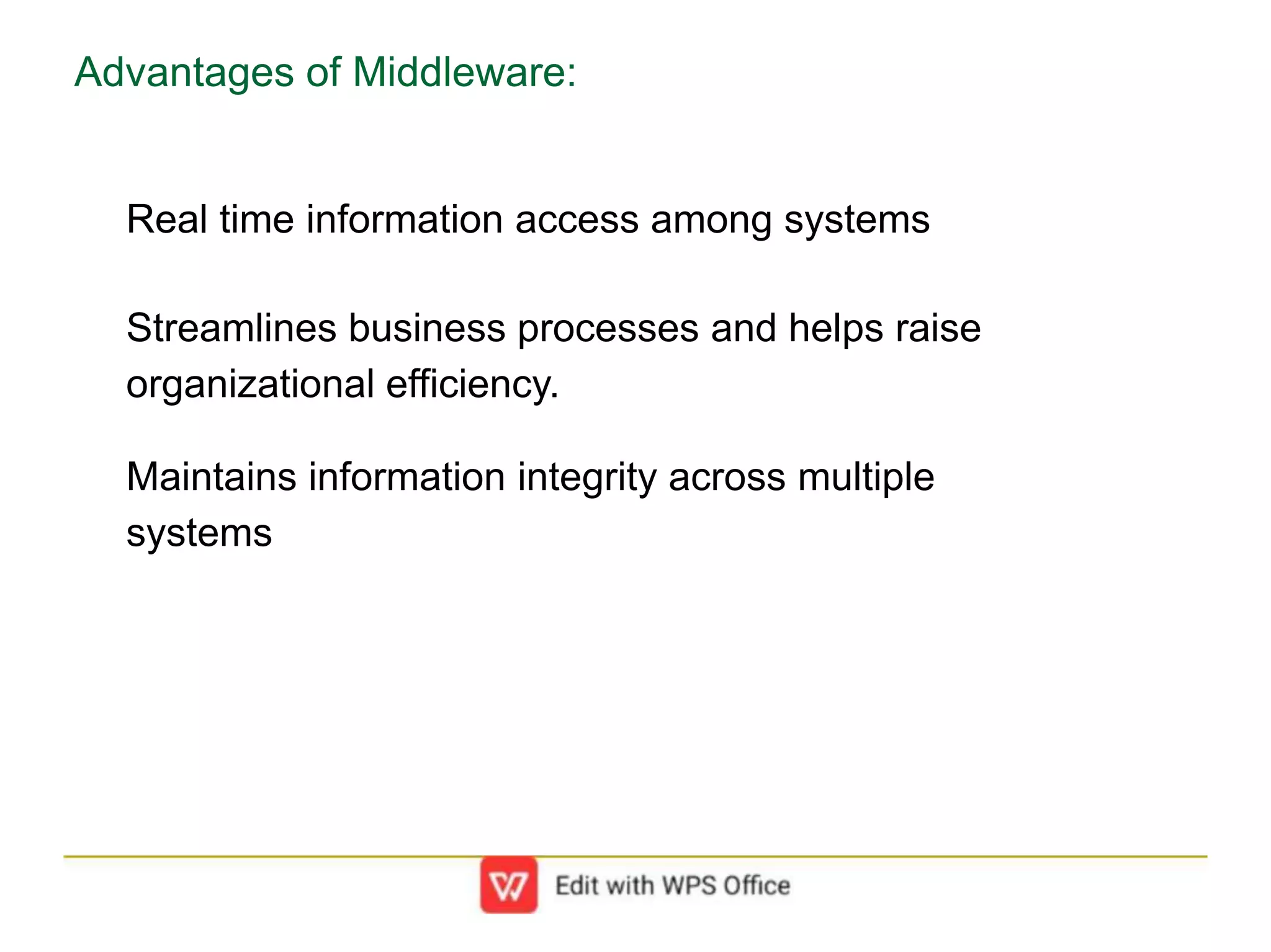 Advantages of Middleware:
Real time information access among systems
Streamlines business processes and helps raise
organizational efficiency.
Maintains information integrity across multiple
systems
 