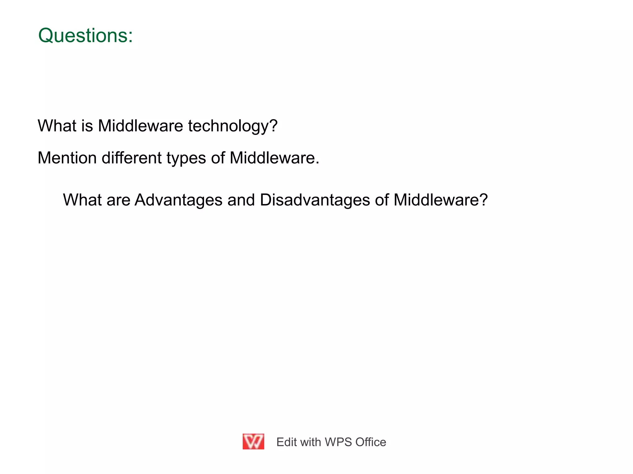 Questions:
What is Middleware technology?
Mention different types of Middleware.
What are Advantages and Disadvantages of Middleware?
Edit with WPS Office
 