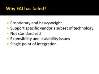  Proprietary and heavyweight
 Support specific vendor's subset of technology
 Not standardized
 Extensibility and scalability issues
 Single point of integration
 
