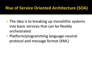  The idea is to breaking up monolithic systems
into basic services that can be flexibly
orchestrated
 Platform/programming language-neutral
protocol and message format (XML)
 