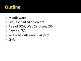  Middleware
 Evolution of Middleware
 Rise of SOA/Web Services/ESB
 Beyond ESB
 WSO2 Middleware Platform
 QnA
 