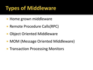  Home grown middleware
 Remote Procedure Calls(RPC)
 Object Oriented Middleware
 MOM (Message Oriented Middleware)
 Transaction Processing Monitors
 