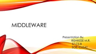 MIDDLEWARE 
Presentation By, 
RISHIKESE M.R. 
S7CS-B 
SOE,CUSAT  