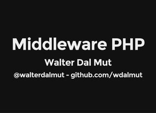 Middleware PHP
Walter Dal Mut
@walterdalmut - github.com/wdalmut
 