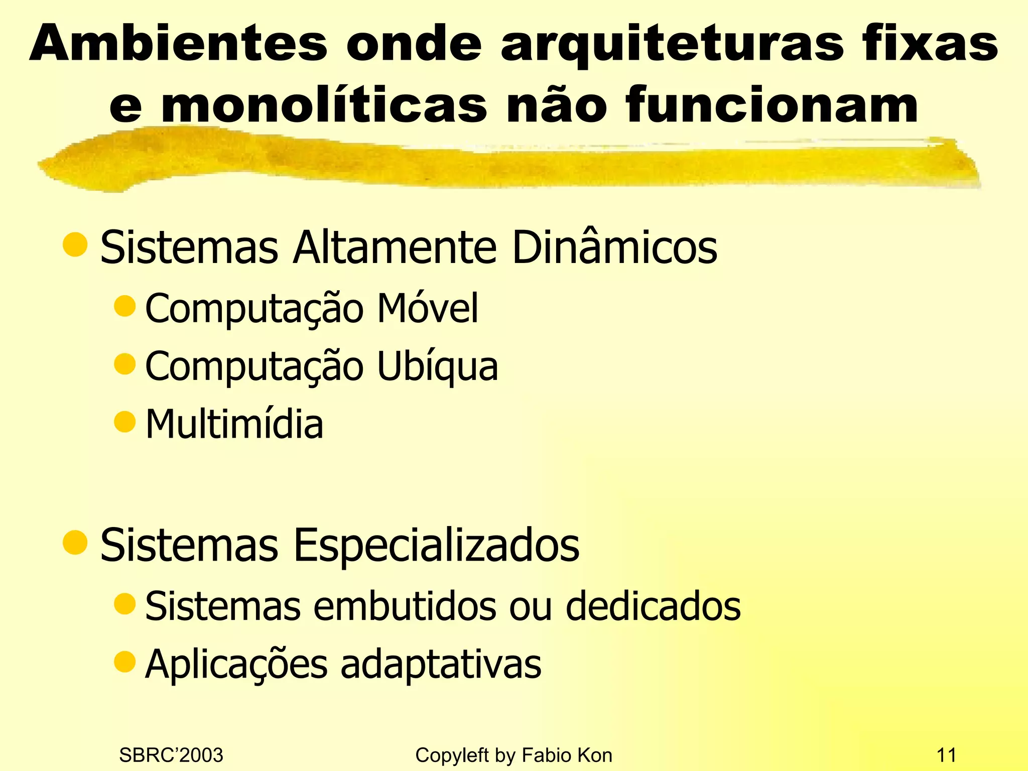 Ambientes onde arquiteturas fixas e monolíticas não funcionam Sistemas Altamente Dinâmicos Computação Móvel Computação Ubíqua Multimídia Sistemas Especializados Sistemas embutidos ou dedicados Aplicações adaptativas 